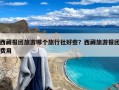 西藏报团旅游哪个旅行社好些？西藏旅游报团费用