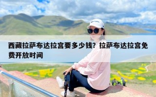 西藏拉萨布达拉宫要多少钱？拉萨布达拉宫免费开放时间