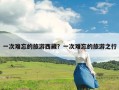 一次难忘的旅游西藏？一次难忘的旅游之行