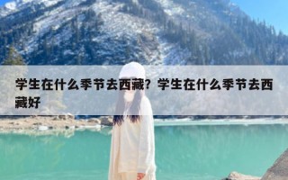 学生在什么季节去西藏？学生在什么季节去西藏好