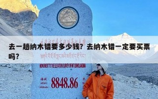 去一趟纳木错要多少钱？去纳木错一定要买票吗?