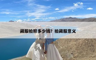 藏服拍照多少钱？拍藏服意义