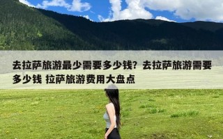 去拉萨旅游最少需要多少钱？去拉萨旅游需要多少钱 拉萨旅游费用大盘点