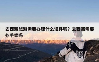 去西藏旅游需要办理什么证件呢？去西藏需要办手续吗