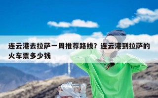 连云港去拉萨一周推荐路线？连云港到拉萨的火车票多少钱