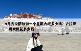 9月去拉萨旅游一个星期大概多少钱？去拉萨一周大概花多少钱