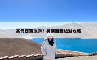 寒假西藏旅游？暑期西藏旅游攻略