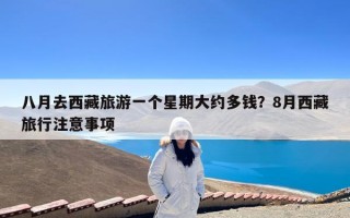 八月去西藏旅游一个星期大约多钱？8月西藏旅行注意事项