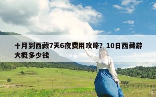 十月到西藏7天6夜费用攻略？10日西藏游大概多少钱