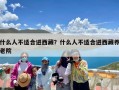 什么人不适合进西藏？什么人不适合进西藏养老院