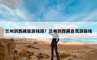 兰州到西藏旅游线路？兰州到西藏自驾游路线