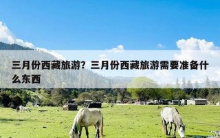 三月份西藏旅游？三月份西藏旅游需要准备什么东西