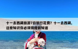十一去西藏旅游7日旅行花费？十一去西藏,这些知识你必须得提前知道