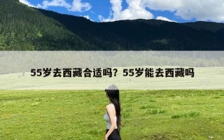 55岁去西藏合适吗？55岁能去西藏吗