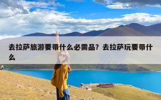 去拉萨旅游要带什么必需品？去拉萨玩要带什么