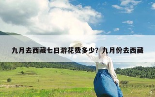 九月去西藏七日游花费多少？九月份去西藏