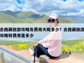 去西藏旅游攻略及费用大概多少？去西藏旅游攻略和费用是多少