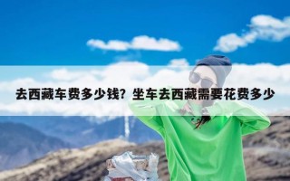 去西藏车费多少钱？坐车去西藏需要花费多少