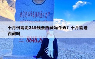 十月份能走219线去西藏吗今天？十月能进西藏吗
