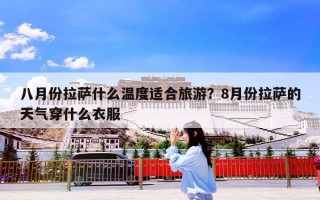 八月份拉萨什么温度适合旅游？8月份拉萨的天气穿什么衣服