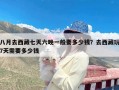 八月去西藏七天六晚一般要多少钱？去西藏玩7天需要多少钱