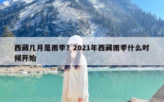 西藏几月是雨季？2021年西藏雨季什么时候开始