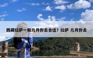 西藏拉萨一般几月份去合适？拉萨 几月份去