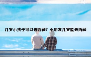 几岁小孩子可以去西藏？小朋友几岁能去西藏
