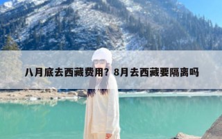 八月底去西藏费用？8月去西藏要隔离吗
