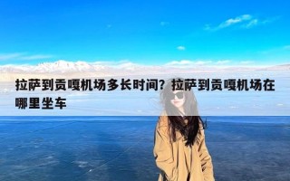 拉萨到贡嘎机场多长时间？拉萨到贡嘎机场在哪里坐车