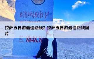 拉萨五日游最佳路线？拉萨五日游最佳路线图片
