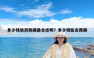 多少钱旅游西藏最合适呢？多少钱能去西藏