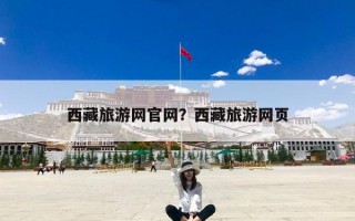 西藏旅游网官网？西藏旅游网页