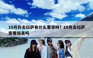 10月份去拉萨有什么要求吗？10月去拉萨需要隔离吗
