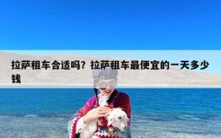 拉萨租车合适吗？拉萨租车最便宜的一天多少钱