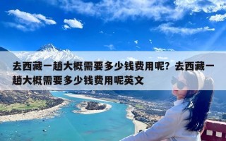 去西藏一趟大概需要多少钱费用呢？去西藏一趟大概需要多少钱费用呢英文