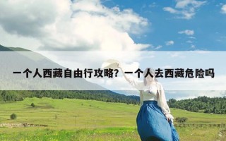 一个人西藏自由行攻略？一个人去西藏危险吗