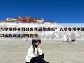 六岁多孩子可以去西藏旅游吗？六岁多孩子可以去西藏旅游吗视频