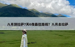 八月到拉萨7天6夜最佳路线？八月去拉萨