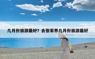 几月份旅游最好？去张家界几月份旅游最好