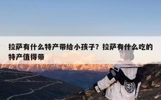 拉萨有什么特产带给小孩子？拉萨有什么吃的特产值得带