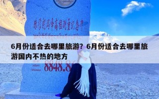 6月份适合去哪里旅游？6月份适合去哪里旅游国内不热的地方