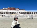 西藏旅游团费用多少？西藏旅游团费用多少钱一个月