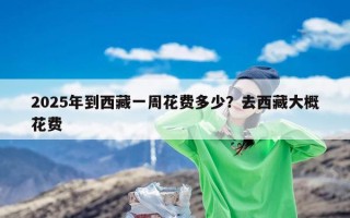 2025年到西藏一周花费多少？去西藏大概花费