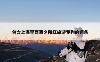 包含上海至西藏夕阳红旅游专列的词条