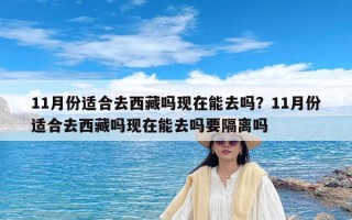 11月份适合去西藏吗现在能去吗？11月份适合去西藏吗现在能去吗要隔离吗