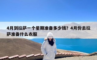 4月到拉萨一个星期准备多少钱？4月份去拉萨准备什么衣服