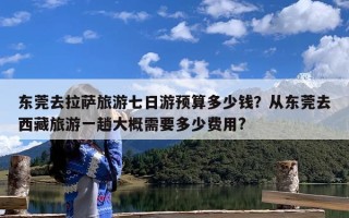 东莞去拉萨旅游七日游预算多少钱？从东莞去西藏旅游一趟大概需要多少费用?