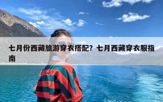 七月份西藏旅游穿衣搭配？七月西藏穿衣服指南