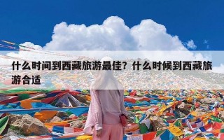 什么时间到西藏旅游最佳？什么时候到西藏旅游合适